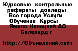 Курсовые, контрольные, рефераты, доклады - Все города Услуги » Обучение. Курсы   . Ямало-Ненецкий АО,Салехард г.